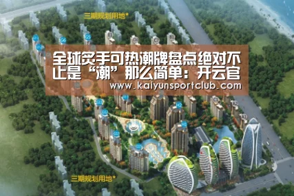 全球炙手可热潮牌盘点绝对不止是“潮”那么简单：开云官网