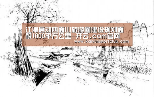 江津启动四面山旅游圈建设规划面积1000平方公里-开云.com官网