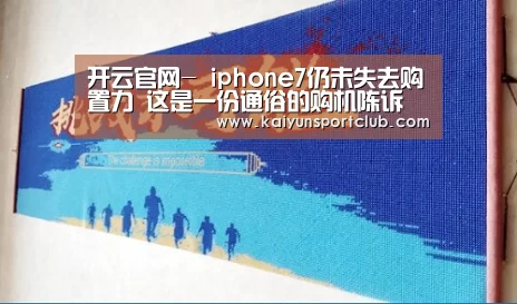 开云官网-
iphone7仍未失去购置力 这是一份通俗的购机陈诉