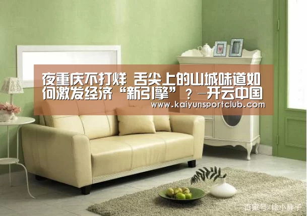 夜重庆不打烊 舌尖上的山城味道如何激发经济“新引擎”?-开云中国在线(图2) 开云官网